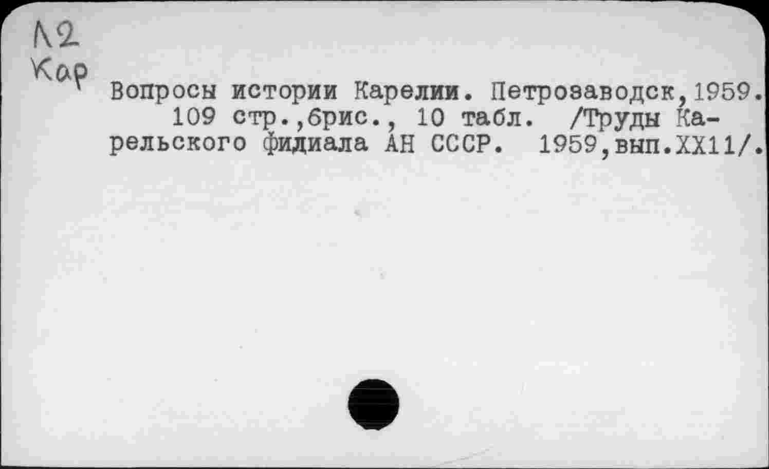 ﻿Вопросы истории Карелии. Петрозаводск,1959.
109 стр.,брис., 10 табл. /Труды Карельского филиала АН СССР. 1959,вып.XXII/.